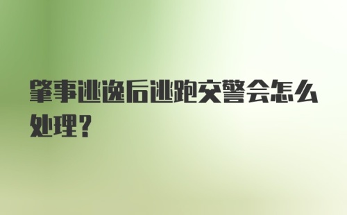 肇事逃逸后逃跑交警会怎么处理？