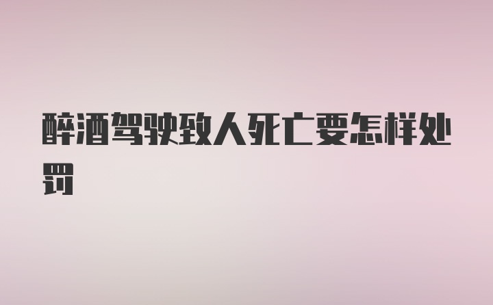 醉酒驾驶致人死亡要怎样处罚