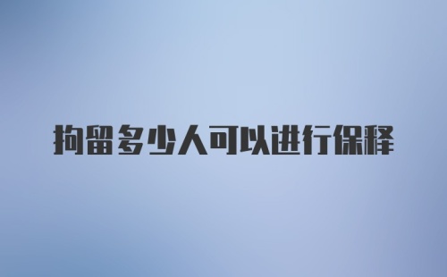 拘留多少人可以进行保释