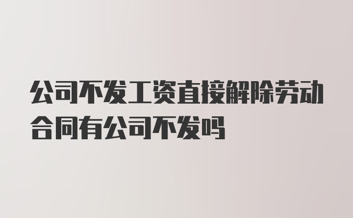 公司不发工资直接解除劳动合同有公司不发吗