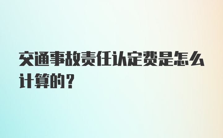 交通事故责任认定费是怎么计算的？