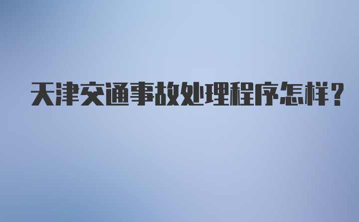 天津交通事故处理程序怎样？