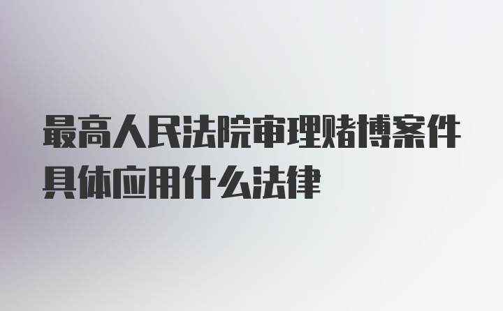 最高人民法院审理赌博案件具体应用什么法律