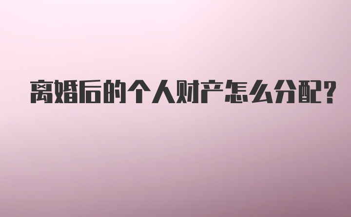 离婚后的个人财产怎么分配？