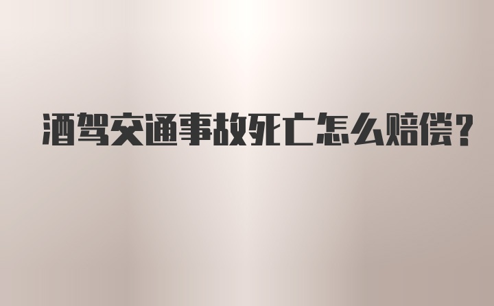 酒驾交通事故死亡怎么赔偿？