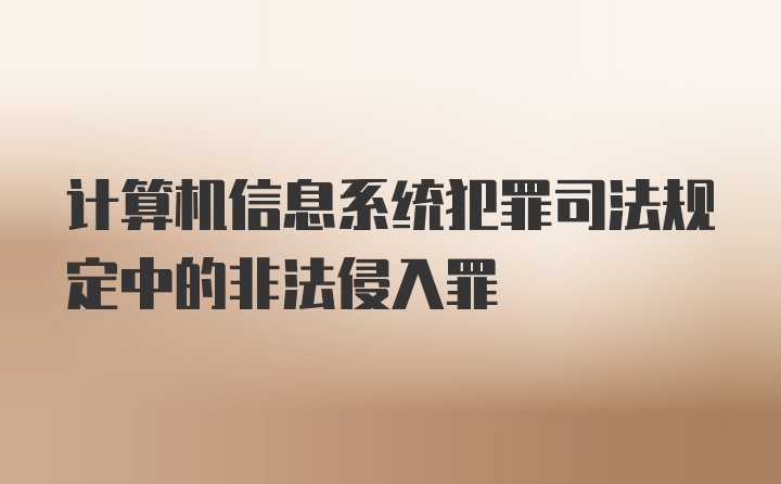 计算机信息系统犯罪司法规定中的非法侵入罪