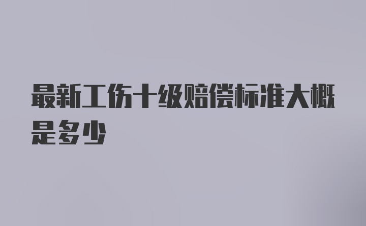 最新工伤十级赔偿标准大概是多少