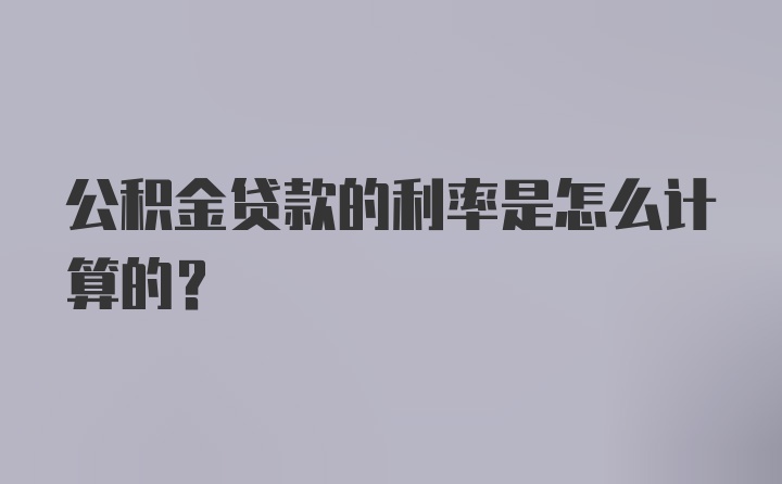 公积金贷款的利率是怎么计算的？