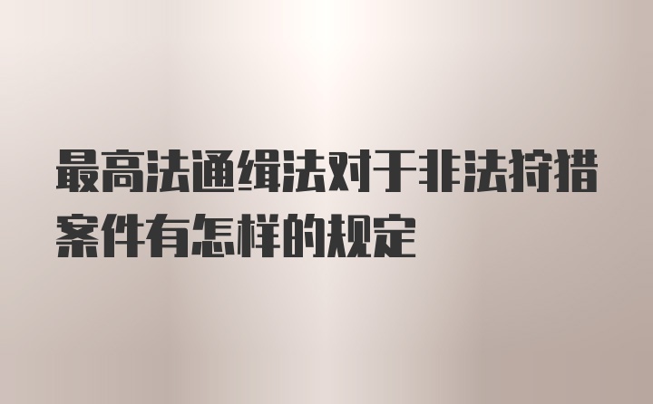 最高法通缉法对于非法狩猎案件有怎样的规定