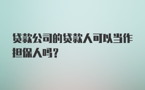 贷款公司的贷款人可以当作担保人吗？