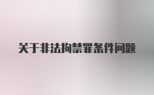 关于非法拘禁罪条件问题