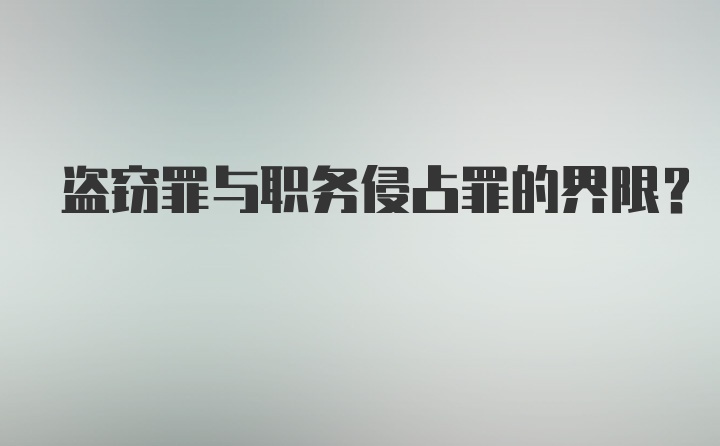 盗窃罪与职务侵占罪的界限?