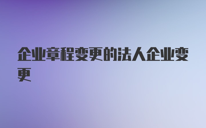 企业章程变更的法人企业变更