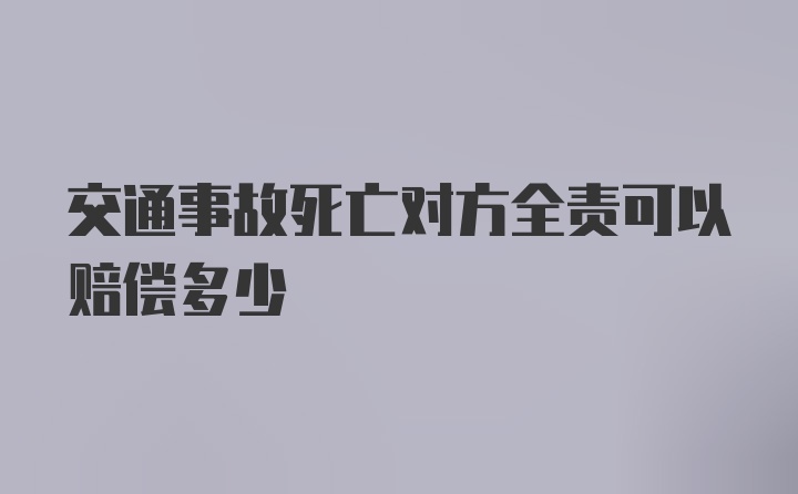 交通事故死亡对方全责可以赔偿多少