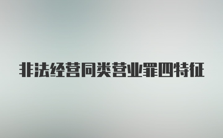 非法经营同类营业罪四特征