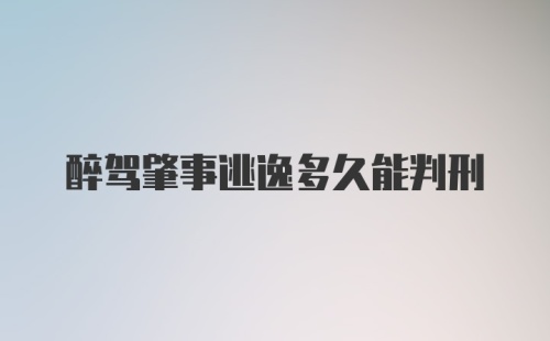 醉驾肇事逃逸多久能判刑