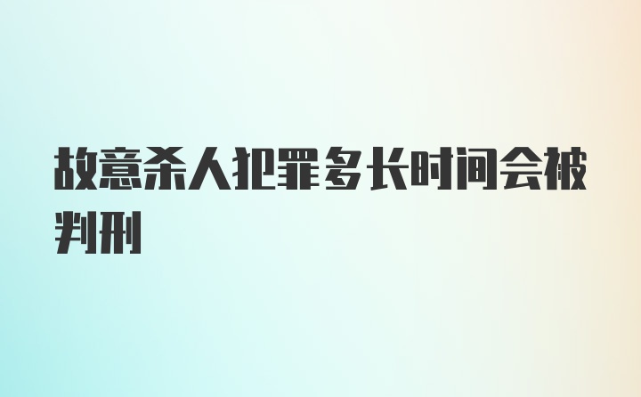 故意杀人犯罪多长时间会被判刑