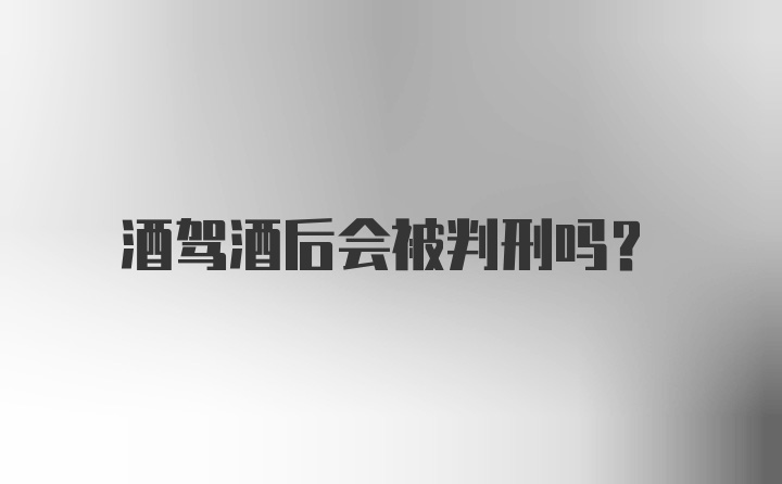 酒驾酒后会被判刑吗？