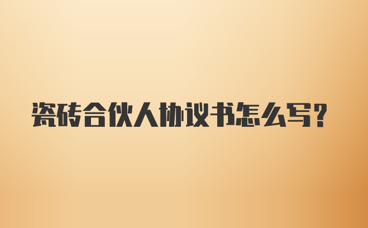 瓷砖合伙人协议书怎么写？