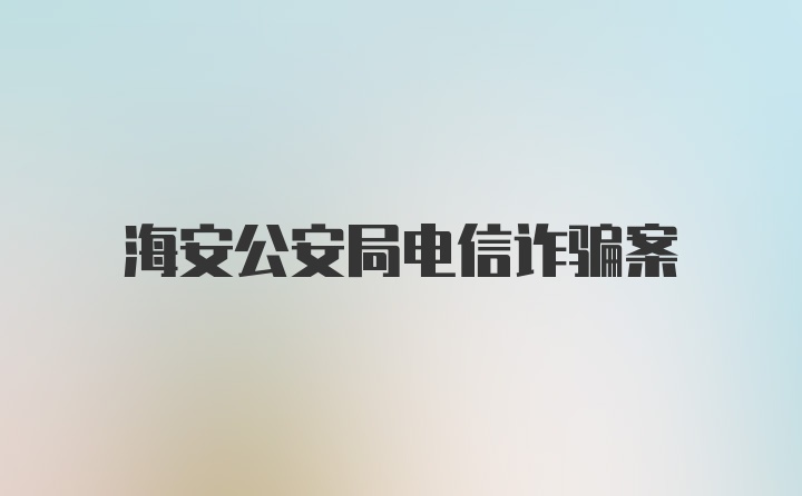 海安公安局电信诈骗案