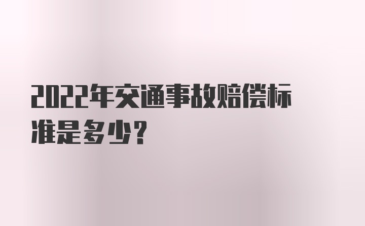 2022年交通事故赔偿标准是多少？