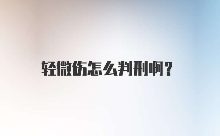 轻微伤怎么判刑啊？