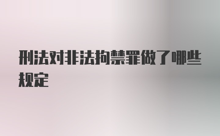 刑法对非法拘禁罪做了哪些规定