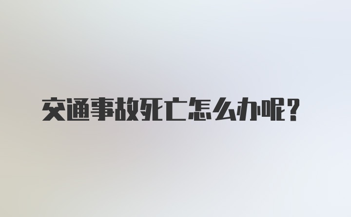 交通事故死亡怎么办呢？