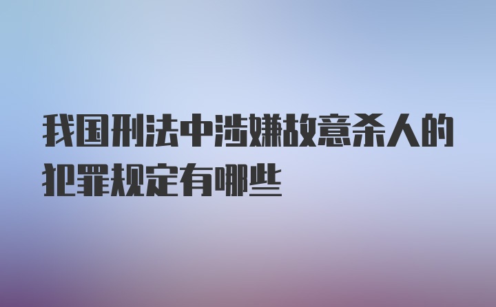 我国刑法中涉嫌故意杀人的犯罪规定有哪些