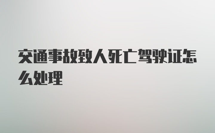 交通事故致人死亡驾驶证怎么处理