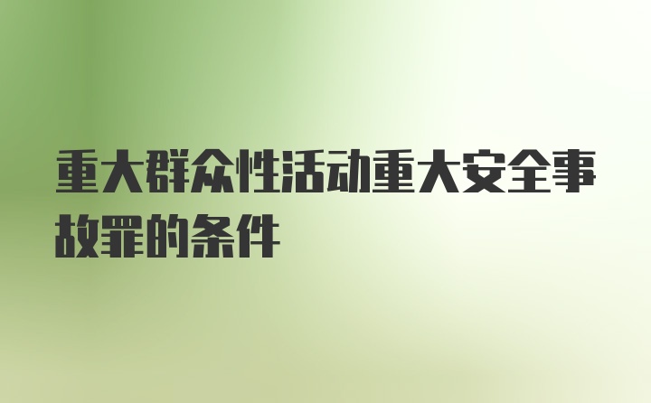 重大群众性活动重大安全事故罪的条件