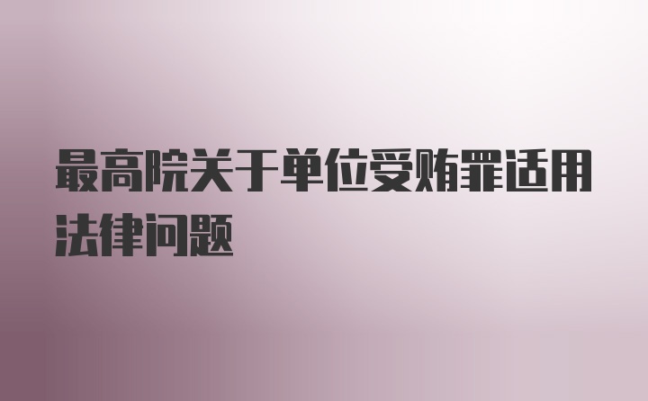 最高院关于单位受贿罪适用法律问题