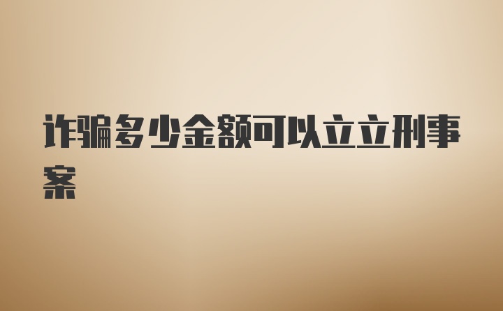 诈骗多少金额可以立立刑事案