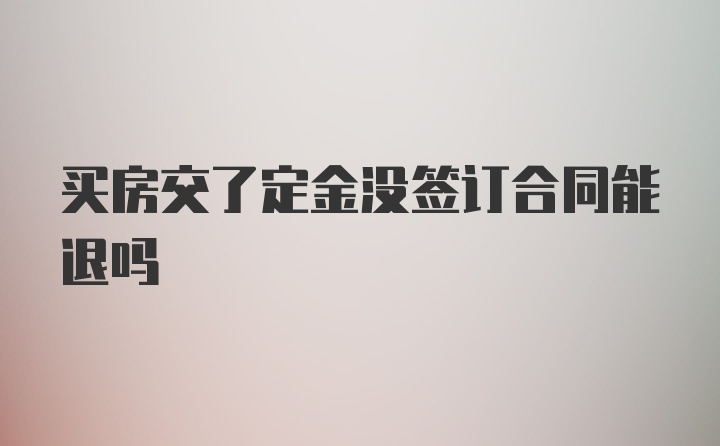 买房交了定金没签订合同能退吗