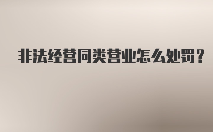 非法经营同类营业怎么处罚?