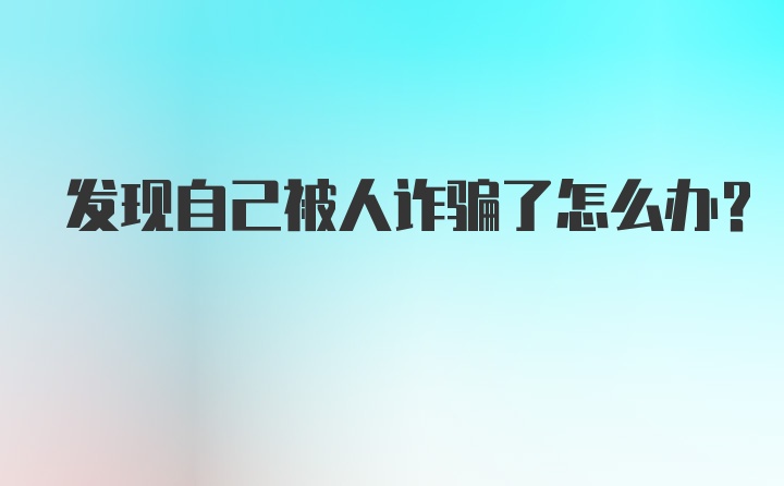 发现自己被人诈骗了怎么办？