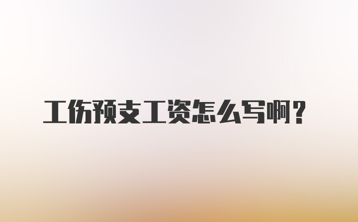 工伤预支工资怎么写啊？