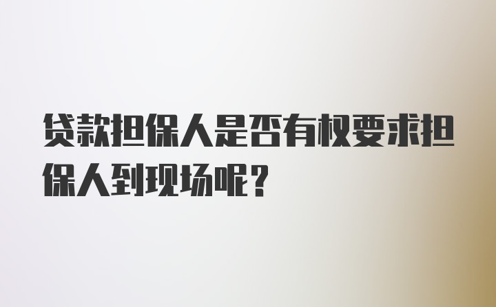 贷款担保人是否有权要求担保人到现场呢？