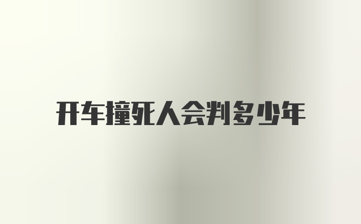 开车撞死人会判多少年