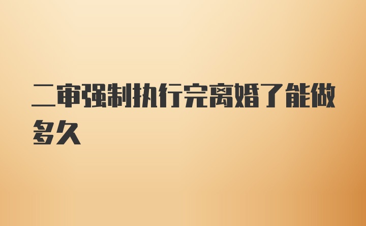 二审强制执行完离婚了能做多久