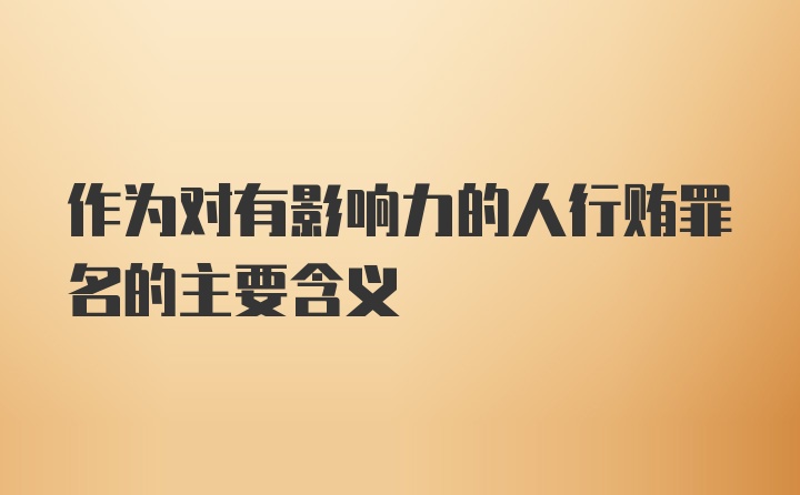 作为对有影响力的人行贿罪名的主要含义