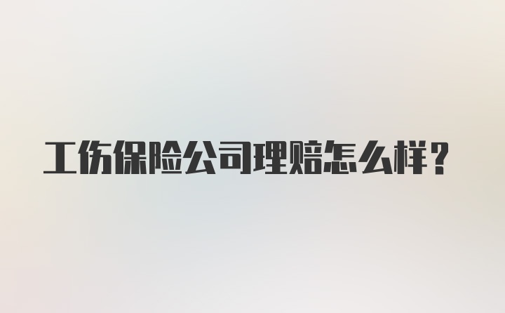 工伤保险公司理赔怎么样?