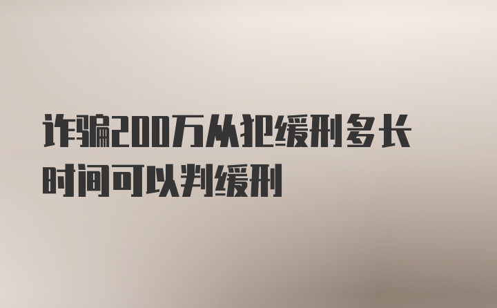 诈骗200万从犯缓刑多长时间可以判缓刑