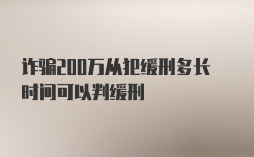 诈骗200万从犯缓刑多长时间可以判缓刑