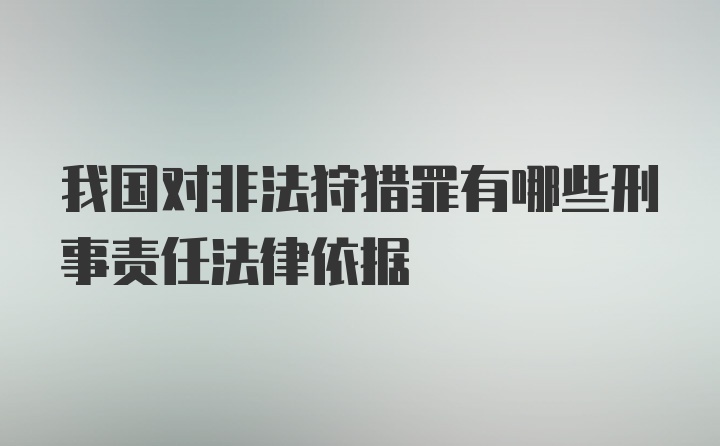 我国对非法狩猎罪有哪些刑事责任法律依据