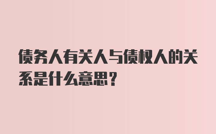 债务人有关人与债权人的关系是什么意思？