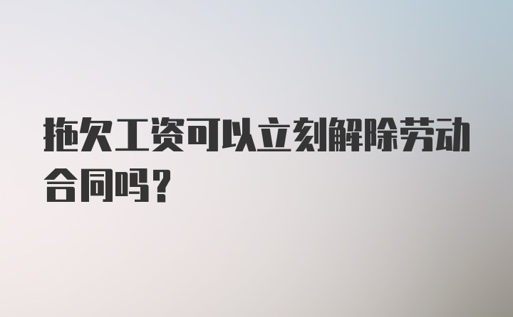 拖欠工资可以立刻解除劳动合同吗？