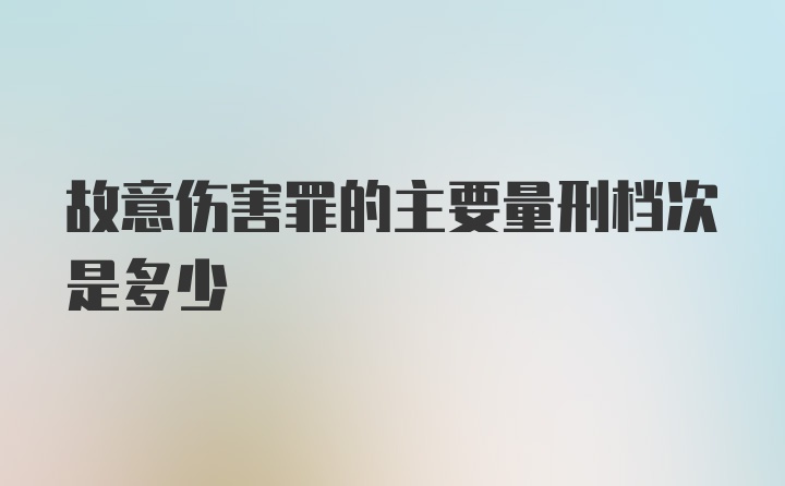 故意伤害罪的主要量刑档次是多少