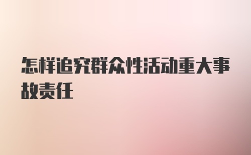 怎样追究群众性活动重大事故责任