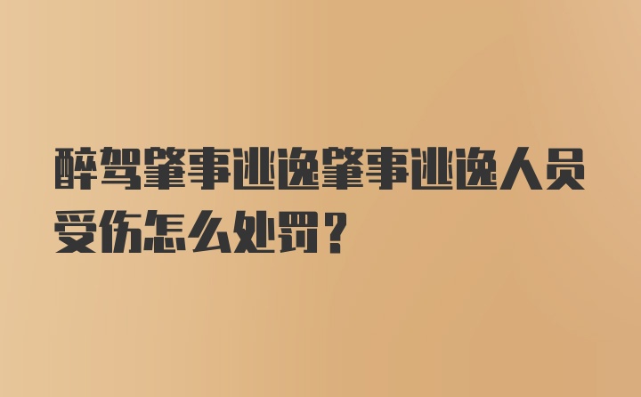 醉驾肇事逃逸肇事逃逸人员受伤怎么处罚?